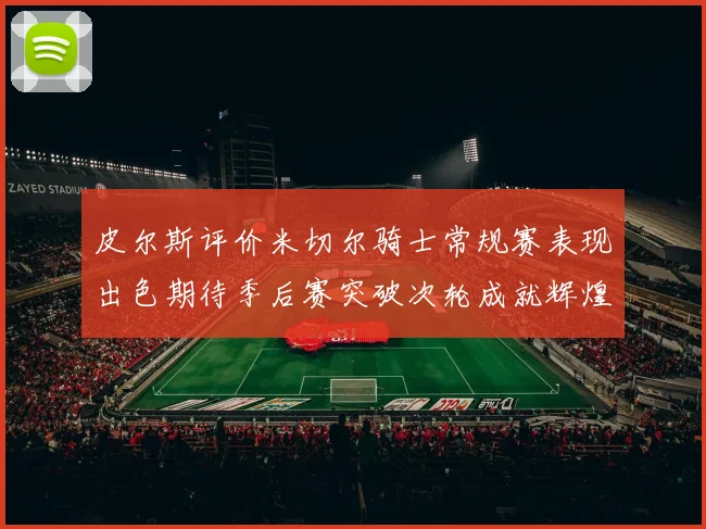 皮尔斯评价米切尔骑士常规赛表现出色期待季后赛突破次轮成就辉煌