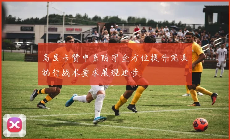 乌度卡赞申京防守全方位提升完美执行战术要求展现进步