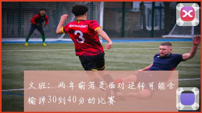 文班：两年前若是面对逆转可能会输掉30到40分的比赛