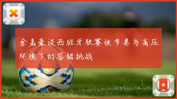 余嘉豪谈西班牙联赛快节奏与高压环境下的容错挑战