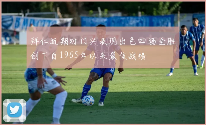 拜仁近期对门兴表现出色四场全胜创下自1965年以来最佳战绩