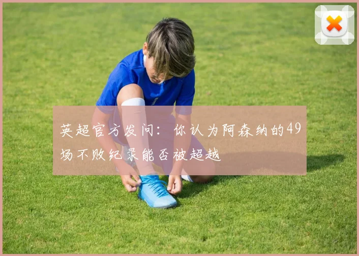 英超官方发问：你认为阿森纳的49场不败纪录能否被超越