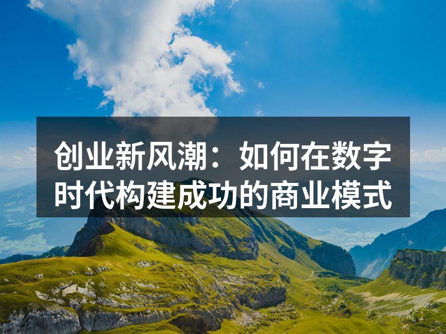 创业新风潮：如何在数字时代构建成功的商业