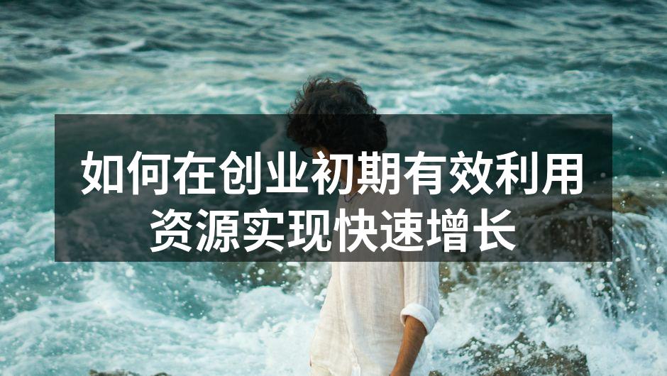 如何在创业初期有效利用资源实现快速增长